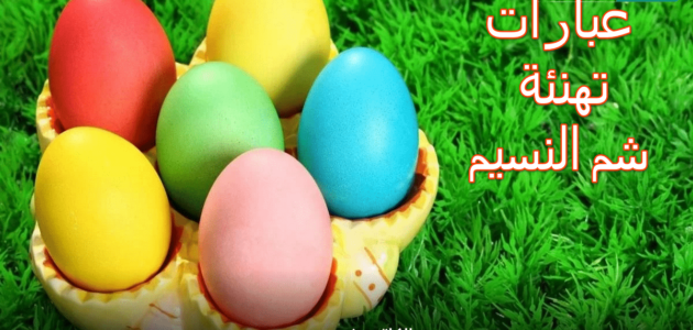 عبارات تهنئة شم النسيم 2023 أرسلها الآن وعيد على كل أصحابك وأحبابك happy easter