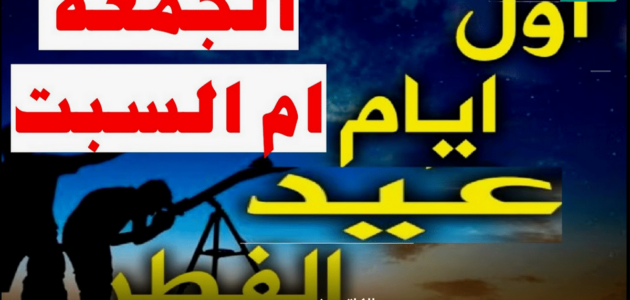 العيد الجمعة أم السبت؟ الفلك الدولي يجُيب على الاسئلة بخصوص موعد عيد الفطر
