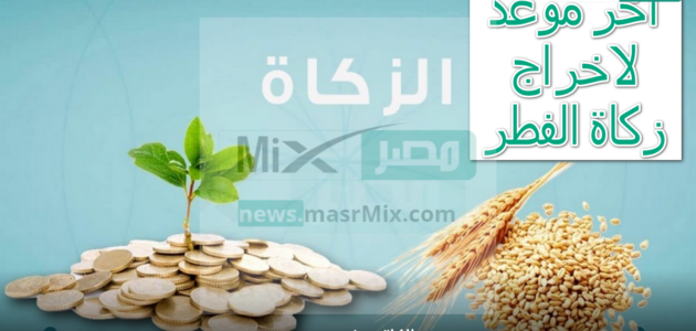 اخر موعد لاخراج زكاة الفطر 2023 وقيمتها وكيفية حسابها وفقاً للشريعة الإسلامية