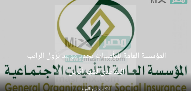 المؤسسة العامة للتأمينات تحدد موعد نزول الراتب التقاعدي لشهر أبريل 2023