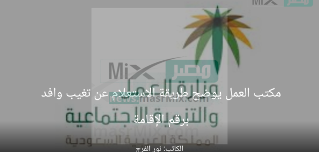 مكتب العمل يوضح طريقة الاستعلام عن تغيب وافد برقم الإقامة