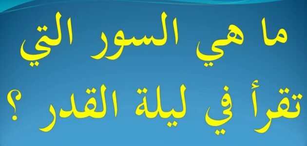 ما هي الايات التي تقرا في ليلة القدر وما السور من القرآن تقرأ في ليلة القدر