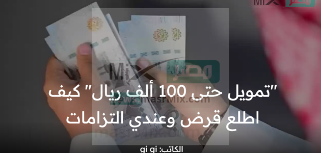 “تمويل حتى 100 ألف ريال” كيف اطلع قرض وعندي التزامات ومتى يتم رفض الطلب؟ توضيحات هامة