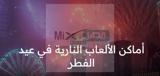 أماكن الألعاب النارية في عيد الفطر 1444 وفق إعلان الهيئة العامة للترفيه فعاليات العيد تستمر حتى اليوم الثالث
