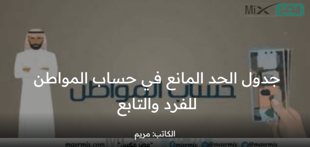 كم جدول الحد المانع في حساب المواطن للفرد والتابع 1444؟ وزارة الموارد البشرية توضح