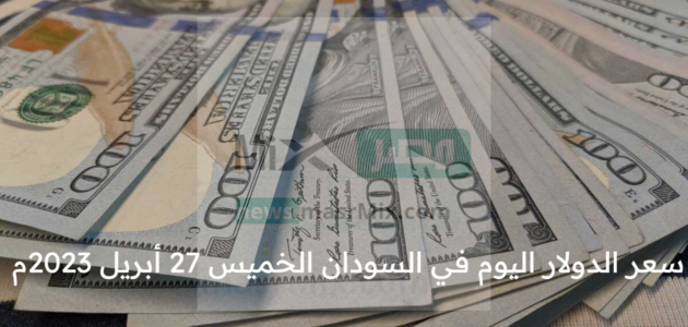 سعر الدولار اليوم في السودان الخميس 27 أبريل 2023م آخر تحديث