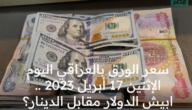 سعر الورق بالعراقي اليوم الإثنين 17 أبريل 2023 .. ابيش الدولار مقابل الدينار؟