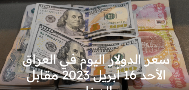 سعر الدولار اليوم في العراق الأحد 16 أبريل 2023 مقابل الدينار