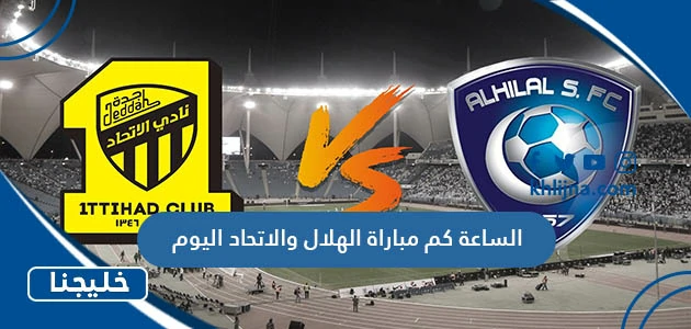 الساعة كم مباراة الهلال والاتحاد اليوم 1 الساعة كم مباراة الهلال والاتحاد اليوم