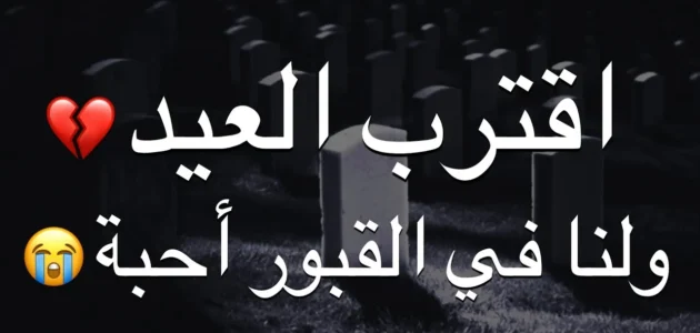 اقترب العيد ولنا احباب تحت التراب و أجمل الكلمات عنهم