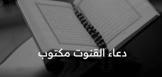 دعاء القنوت مكتوب .. هو من الأدعية التي تجلب الخير والبركة والعافية