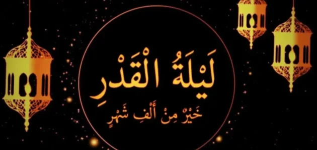 سبب تسمية ليلة القدر وعلاماتها وفضلها وموعدها