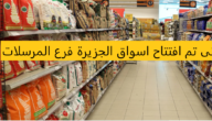 متى تم افتتاح اسواق الجزيرة فرع المرسلات