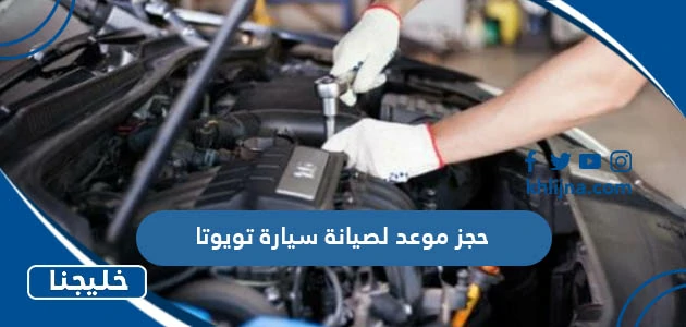 حجز موعد صيانة سيارة تويوتا لدى الوكيل عبداللطيف جميل