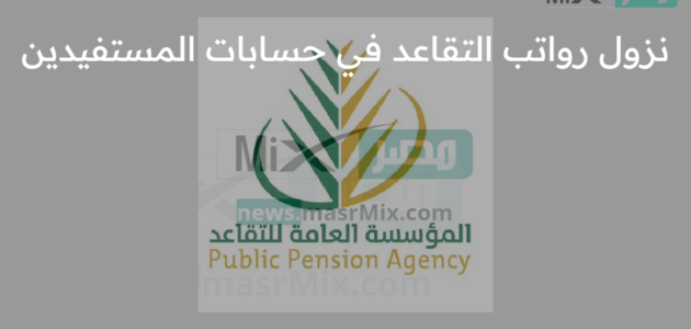 المؤسسة العامة للتقاعد تعلن بدء نزول رواتب التقاعد عن شهر أبريل في حسابات المستفيدين