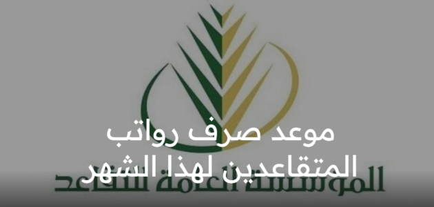 موعد صرف رواتب المتقاعدين لهذا الشهر 1444 أبريل 2023؟ المؤسسة العامة للتأمينات الاجتماعية توضح