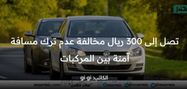 مديرية المرور توضح قيمة مخالفة عدم ترك مسافة آمنة بين المركبات ورابط الاستعلام عن المخالفات