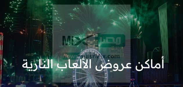 الهيئة العامة للترفيه تحدد اماكن عروض الالعاب النارية السعودية في أجازة عيد الفطر