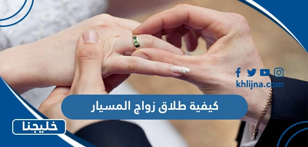 كيفية طلاق زواج المسيار وما هي حقوق كلا الزوجين