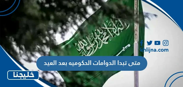 متى تبدا الدوامات الحكوميه بعد العيد 1444