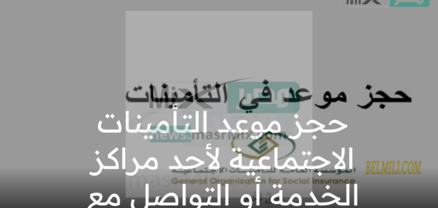 حجز موعد التأمينات الاجتماعية لأحد مراكز الخدمة أو التواصل مع ممثلي خدمة العملاء –