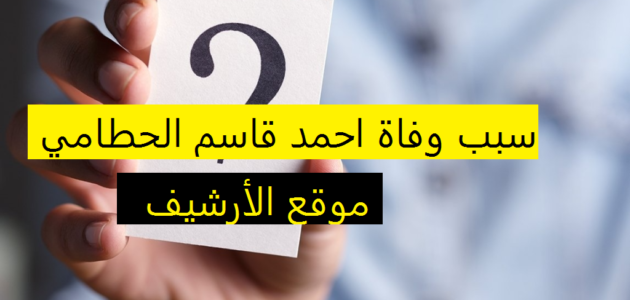 سبب وفاة احمد قاسم الحطامي 1 سبب وفاة احمد قاسم الحطامي