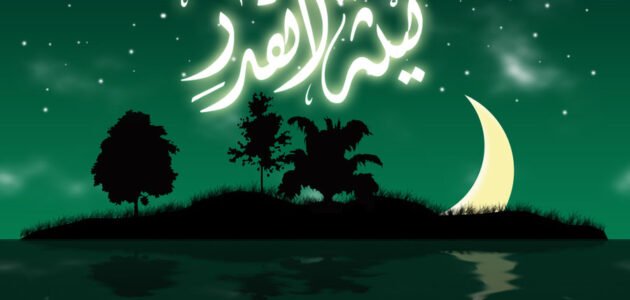 ما هو فضل ليلة القدر ومكانتها وموعدها ودعاؤها والأعمال المستحبة فيها