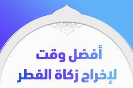 ما هو وقت وجوب اخراج زكاة الفطر وأفضل أوقات إخراجها