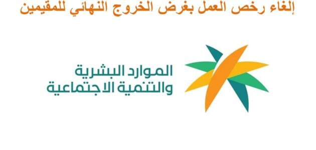 هل يمكن إلغاء رخصة عمل بغرض الخروج النهائي من السعودية