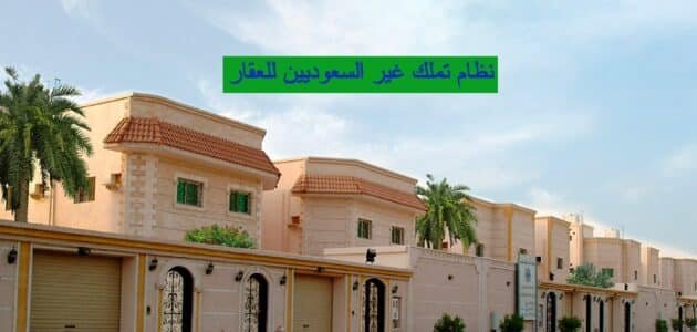 نظام تملك غير السعوديين للعقار 2023 تعرف على كافة شروط تملك الأجانب للعقار في السعودية
