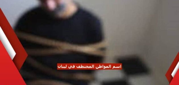 الكشف عن اسم المواطن السعودي المختطف في لبنان