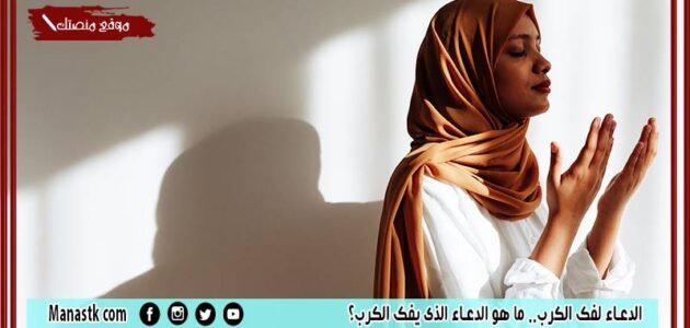 الدعاء لفك الكرب.. ما هو الدعاء الذي يفك الكرب؟
