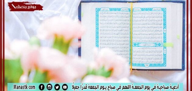 أدعية صباحية في يوم الجمعة اللهم في صباح يوم الجمعة قدرًا جميلًا
