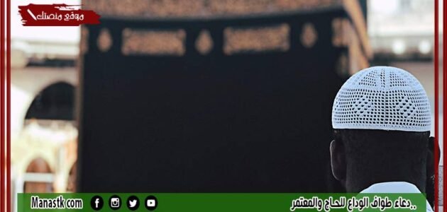 دعاء طواف الوداع للحاج والمعتمر.. متى يكون طواف الوداع وبماذا يدعو الحاج؟
