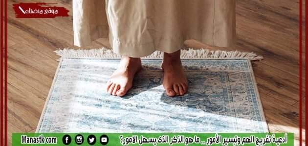 أدعية تفريج الهم وتيسير الأمور 1445 ما هو الذكر الذي يسهل الامور؟