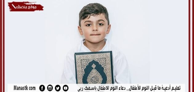 تعليم أدعية ما قبل النوم للأطفال.. دعاء النوم للاطفال باسمك ربي