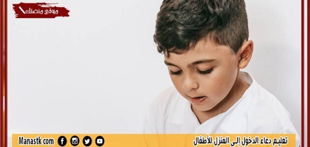 تعليم دعاء الدخول إلى المنزل للأطفال 1445 ما هو الدعاء الذي يقال عند الخروج من المنزل؟