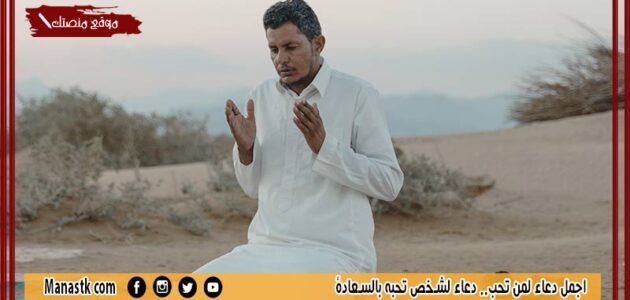 اجمل دعاء لمن تحب.. دعاء لشخص تحبه بالسعادة