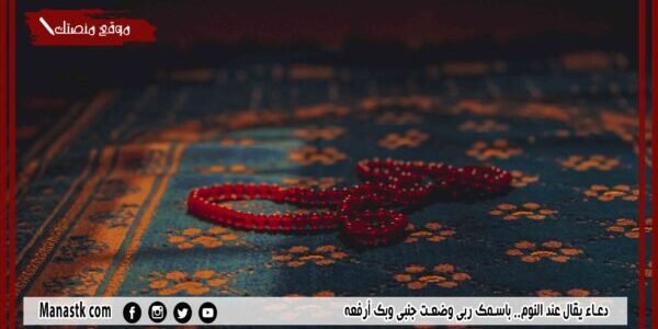 دعاء يقال عند النوم.. باسمك ربي وضعت جنبي وبك أرفعه