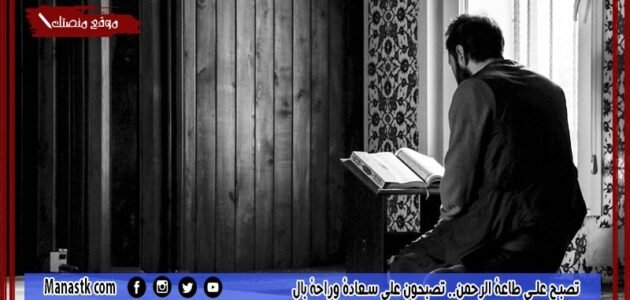 تصبح على طاعة الرحمن.. تصبحون على سعادة وراحة بال
