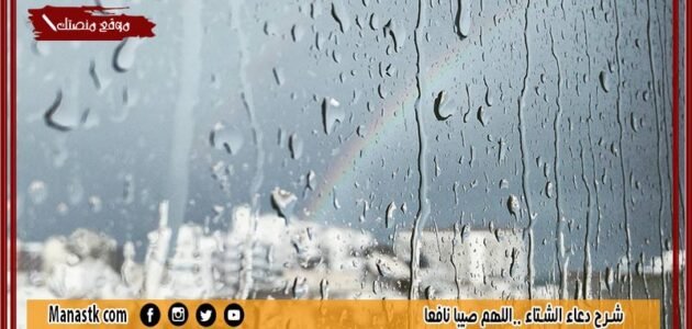 شرح دعاء الشتاء (اللهم صيبا نافعا).. حديث اللهم صيبا نافعًا مطرنا بفضل الله ورحمته