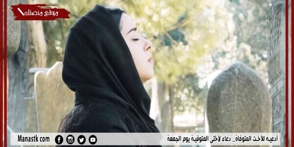 أدعيه للأخت المتوفاة.. دعاء لأختي المتوفية يوم الجمعة