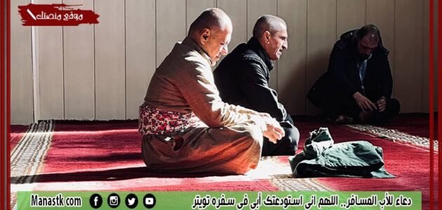 دعاء للأب المسافر.. اللهم اني استودعتك أبي في سفره تويتر 1 دعاء للأب المسافر.. اللهم اني استودعتك أبي في سفره تويتر