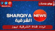 تردد قناة الشرقية نيوز 2023 الجديد Al Sharqiya News على النايل سات