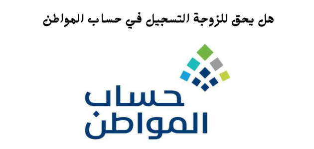 هل الزوجة تسجل في حساب المواطن لوحدها
