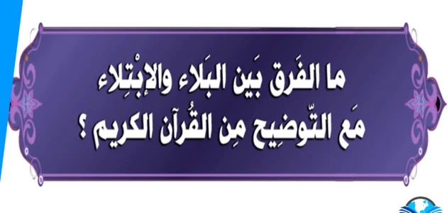 ما الفرق بين البلاء والابتلاء 1 ما الفرق بين البلاء والابتلاء
