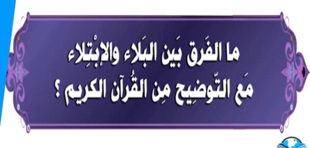 معنى بلاء في القرآن الكريم وما الفرق بين البلاء والابتلاء