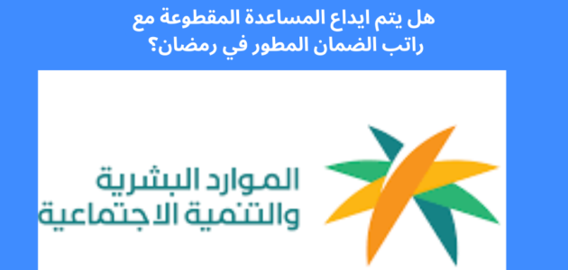 هل يتم ايداع المساعدة المقطوعة مع راتب الضمان المطور في رمضان؟ الموارد البشرية تجيب