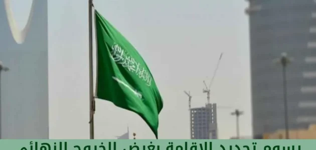 رسوم تجديد الإقامة بغرض الخروج النهائي من السعودية