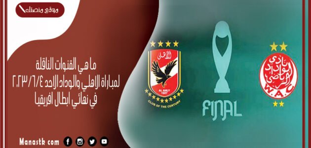 ما هي القنوات الناقلة لمباراة الاهلي والوداد الاحد 4/6/2023 في نهائي ابطال افريقيا